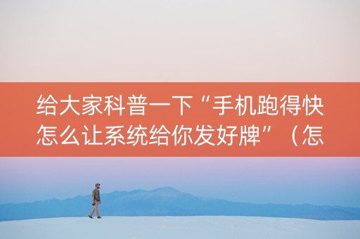 给大家科普一下“手机跑得快怎么让系统给你发好牌”（怎么调胜率)