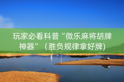玩家必看科普“微乐麻将胡牌神器”（胜负规律拿好牌)