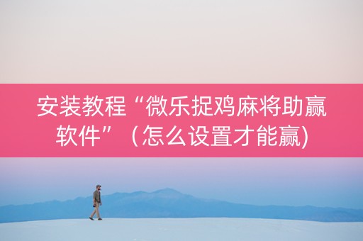安装教程“微乐捉鸡麻将助赢软件”（怎么设置才能赢)