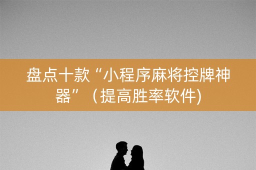 盘点十款“小程序麻将控牌神器”（提高胜率软件)