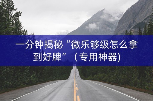 一分钟揭秘“微乐够级怎么拿到好牌”（专用神器)
