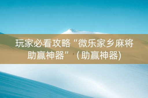 玩家必看攻略“微乐家乡麻将助赢神器”（助赢神器)