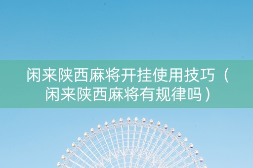 闲来陕西麻将开挂使用技巧（闲来陕西麻将有规律吗）
