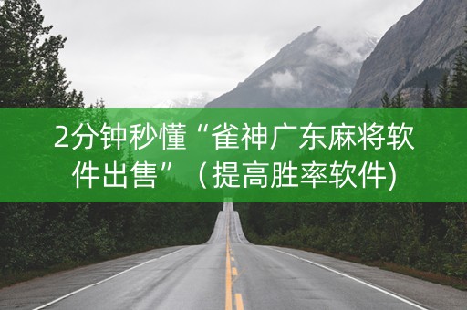 2分钟秒懂“雀神广东麻将软件出售”（提高胜率软件)