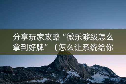 分享玩家攻略“微乐够级怎么拿到好牌”（怎么让系统给你发好牌)