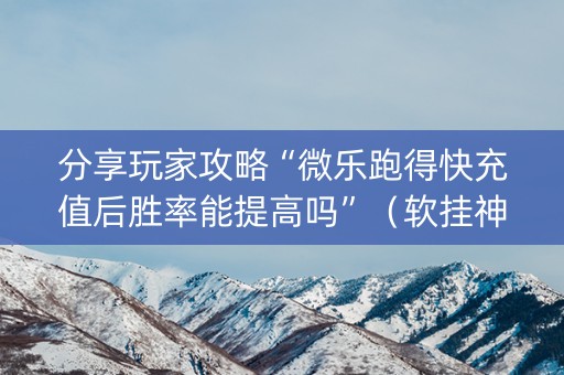 分享玩家攻略“微乐跑得快充值后胜率能提高吗”（软挂神器)