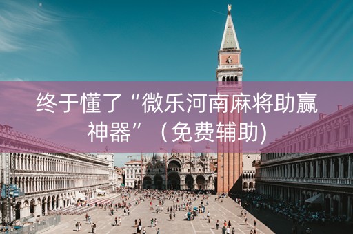 终于懂了“微乐河南麻将助赢神器”（免费辅助)
