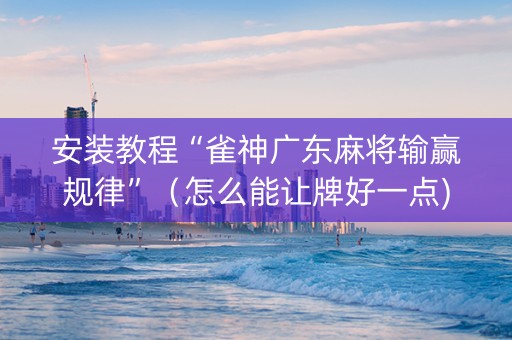 安装教程“雀神广东麻将输赢规律”（怎么能让牌好一点)