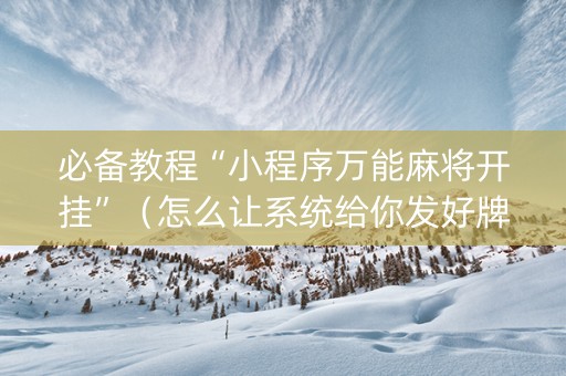 必备教程“小程序万能麻将开挂”（怎么让系统给你发好牌)