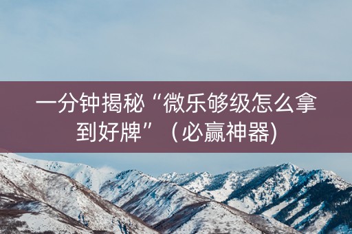 一分钟揭秘“微乐够级怎么拿到好牌”（必赢神器)