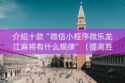 介绍十款“微信小程序微乐龙江麻将有什么规律”（提高胜率软件)