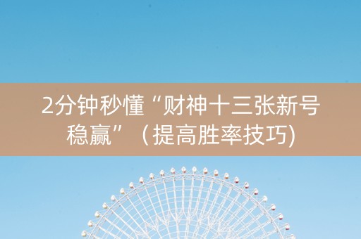 2分钟秒懂“财神十三张新号稳赢”（提高胜率技巧)