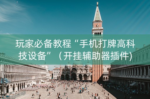 玩家必备教程“手机打牌高科技设备”（开挂辅助器插件)
