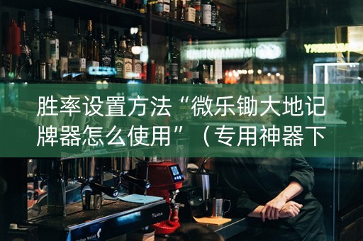 胜率设置方法“微乐锄大地记牌器怎么使用”（专用神器下载)