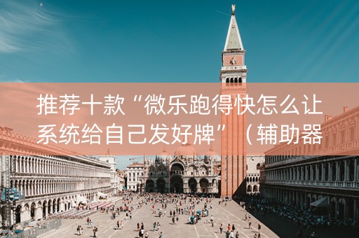 推荐十款“微乐跑得快怎么让系统给自己发好牌”（辅助器下载)