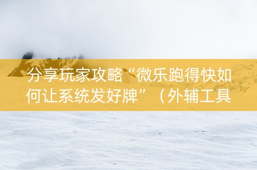 分享玩家攻略“微乐跑得快如何让系统发好牌”（外辅工具)