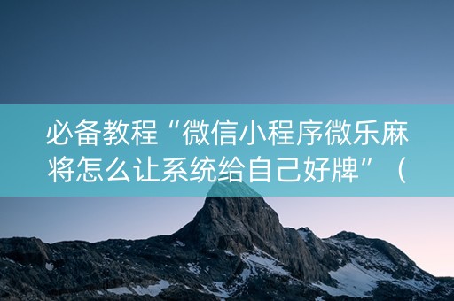 必备教程“微信小程序微乐麻将怎么让系统给自己好牌”（输赢有什么规律)