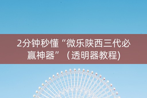 2分钟秒懂“微乐陕西三代必赢神器”（透明器教程)