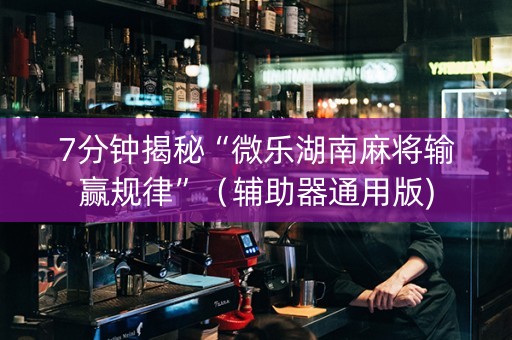 7分钟揭秘“微乐湖南麻将输赢规律”（辅助器通用版)