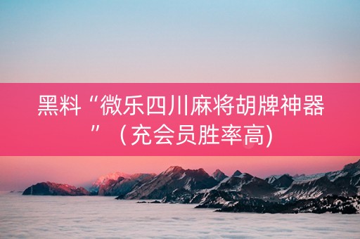 黑料“微乐四川麻将胡牌神器”（充会员胜率高)