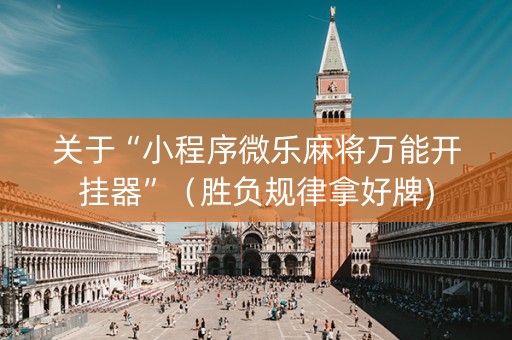 关于“小程序微乐麻将万能开挂器”（胜负规律拿好牌)