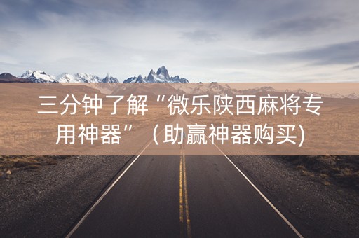 三分钟了解“微乐陕西麻将专用神器”（助赢神器购买)