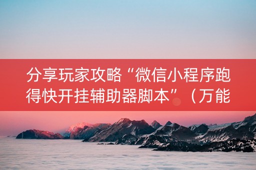 分享玩家攻略“微信小程序跑得快开挂辅助器脚本”（万能开挂神器)