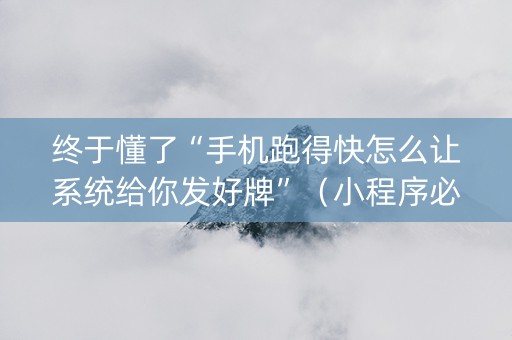 终于懂了“手机跑得快怎么让系统给你发好牌”（小程序必赢神器)