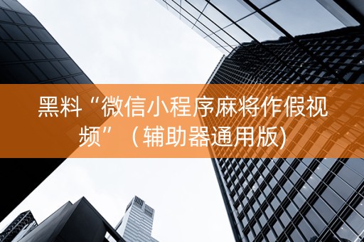 黑料“微信小程序麻将作假视频”（辅助器通用版)