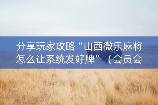分享玩家攻略“山西微乐麻将怎么让系统发好牌”（会员会提高胜率吗)