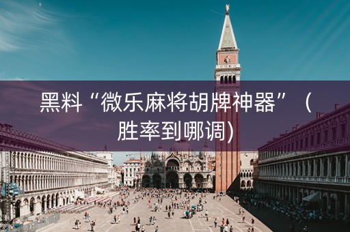 黑料“微乐麻将胡牌神器”（胜率到哪调)