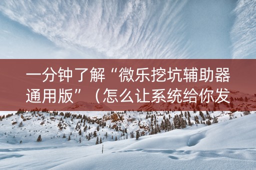一分钟了解“微乐挖坑辅助器通用版”（怎么让系统给你发好牌)