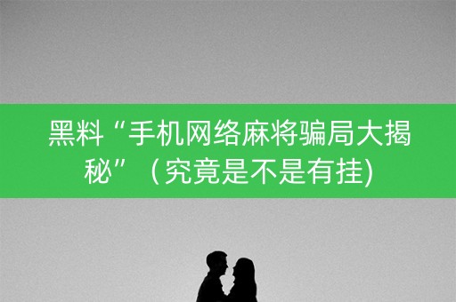 黑料“手机网络麻将骗局大揭秘”（究竟是不是有挂)