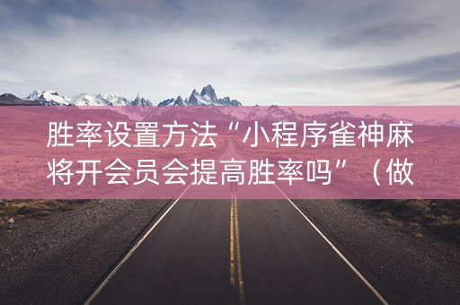 胜率设置方法“小程序雀神麻将开会员会提高胜率吗”（做弊器软件下载)