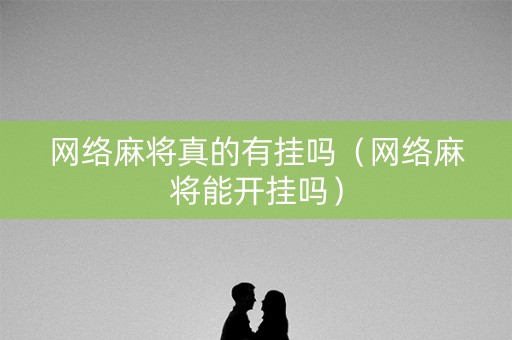 网络麻将真的有挂吗（网络麻将能开挂吗）