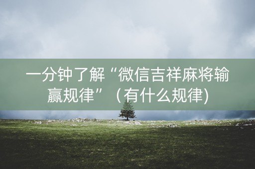一分钟了解“微信吉祥麻将输赢规律”（有什么规律)