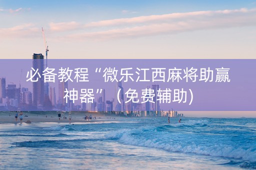 必备教程“微乐江西麻将助赢神器”（免费辅助)