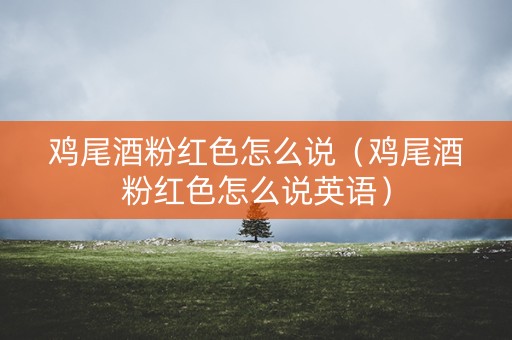 鸡尾酒粉红色怎么说（鸡尾酒粉红色怎么说英语）