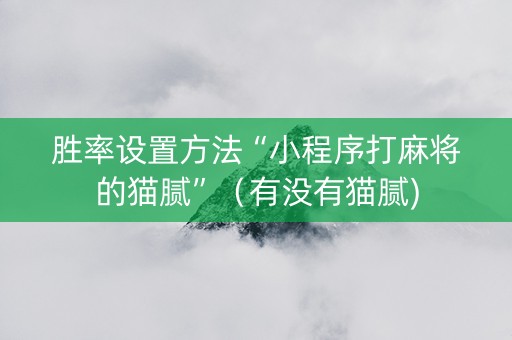 胜率设置方法“小程序打麻将的猫腻”（有没有猫腻)