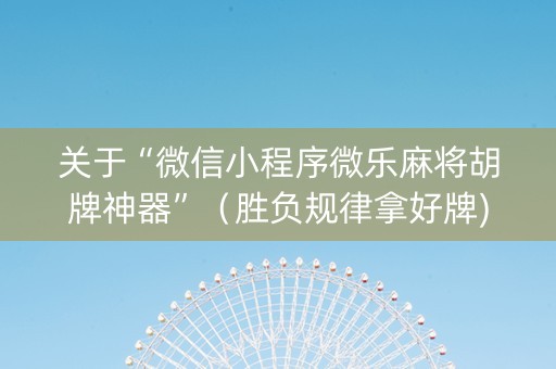关于“微信小程序微乐麻将胡牌神器”（胜负规律拿好牌)