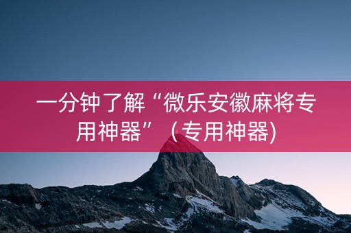 一分钟了解“微乐安徽麻将专用神器”（专用神器)