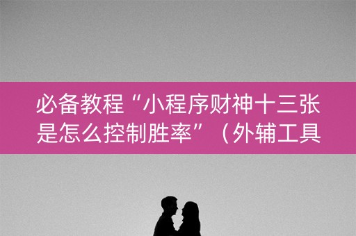 必备教程“小程序财神十三张是怎么控制胜率”（外辅工具)