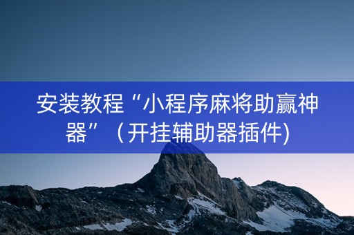 安装教程“小程序麻将助赢神器”（开挂辅助器插件)
