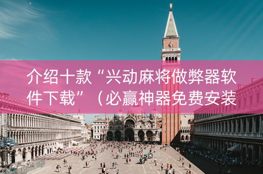 介绍十款“兴动麻将做弊器软件下载”（必赢神器免费安装)