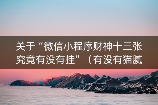 关于“微信小程序财神十三张究竟有没有挂”（有没有猫腻)