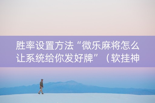 胜率设置方法“微乐麻将怎么让系统给你发好牌”（软挂神器)