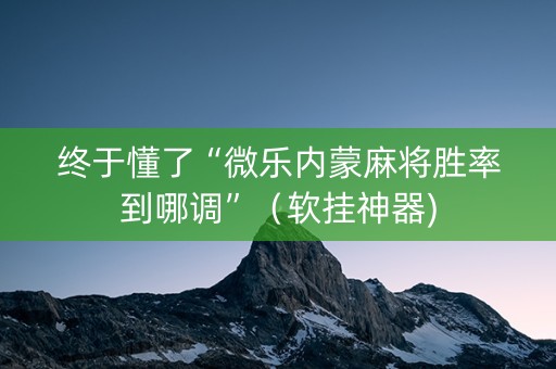 终于懂了“微乐内蒙麻将胜率到哪调”（软挂神器)