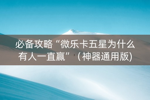必备攻略“微乐卡五星为什么有人一直赢”（神器通用版)