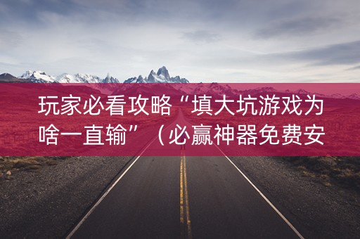 玩家必看攻略“填大坑游戏为啥一直输”（必赢神器免费安装)