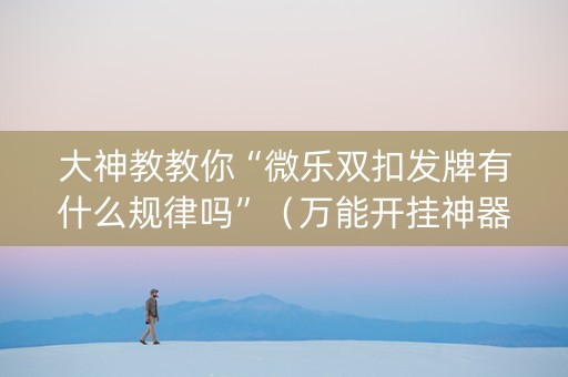 大神教教你“微乐双扣发牌有什么规律吗”（万能开挂神器)